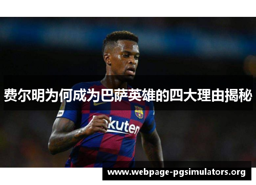 费尔明为何成为巴萨英雄的四大理由揭秘 费尔明为何成为巴萨英雄的四大理由揭秘