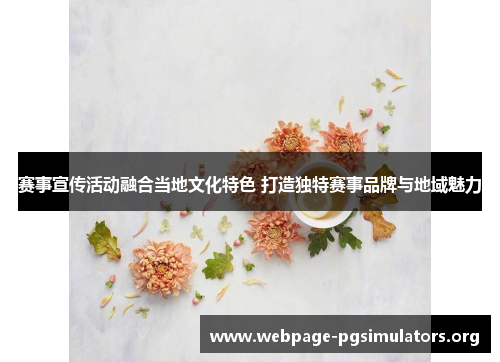 赛事宣传活动融合当地文化特色 打造独特赛事品牌与地域魅力 赛事宣传活动融合当地文化特色 打造独特赛事品牌与地域魅力