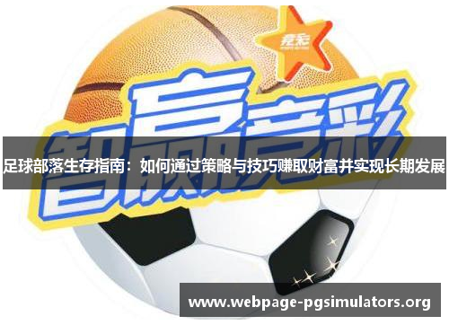 足球部落生存指南:如何通过策略与技巧赚取财富并实现长期发展 足球部落生存指南:如何通过策略与技巧赚取财富并实现长期发展