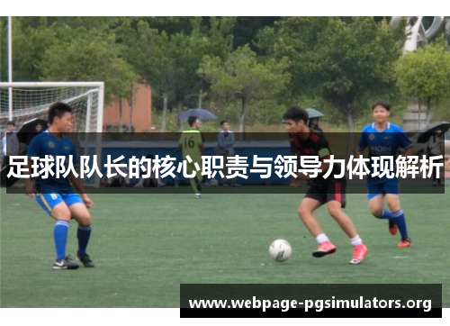 足球队队长的核心职责与领导力体现解析 足球队队长的核心职责与领导力体现解析
