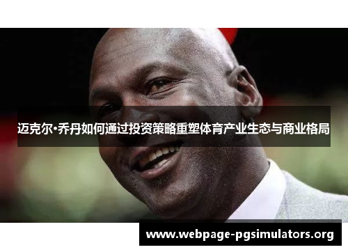 迈克尔·乔丹如何通过投资策略重塑体育产业生态与商业格局 迈克尔·乔丹如何通过投资策略重塑体育产业生态与商业格局