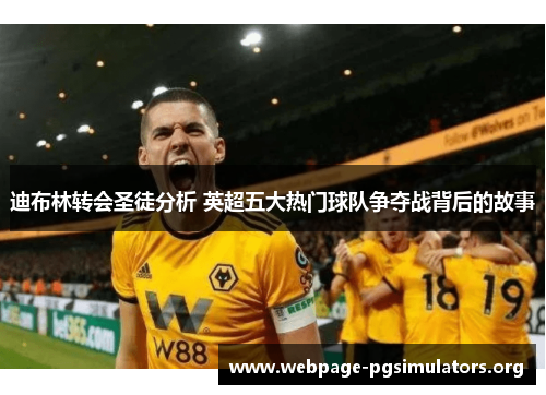 迪布林转会圣徒分析 英超五大热门球队争夺战背后的故事