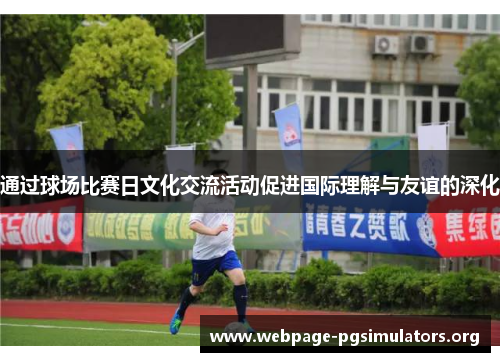 通过球场比赛日文化交流活动促进国际理解与友谊的深化 通过球场比赛日文化交流活动促进国际理解与友谊的深化