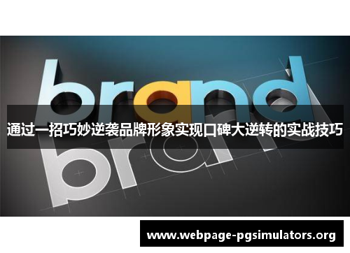 通过一招巧妙逆袭品牌形象实现口碑大逆转的实战技巧 通过一招巧妙逆袭品牌形象实现口碑大逆转的实战技巧