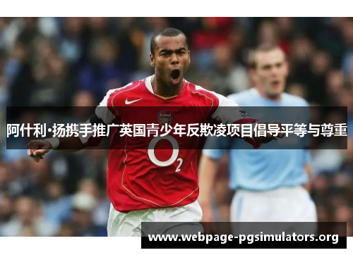 阿什利·扬携手推广英国青少年反欺凌项目倡导平等与尊重 阿什利·扬携手推广英国青少年反欺凌项目倡导平等与尊重