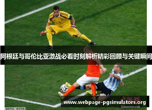 阿根廷与哥伦比亚激战必看时刻解析精彩回顾与关键瞬间
