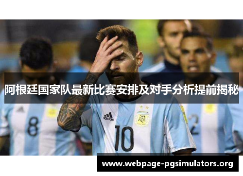 阿根廷国家队最新比赛安排及对手分析提前揭秘 阿根廷国家队最新比赛安排及对手分析提前揭秘