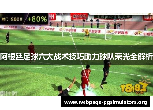 阿根廷足球六大战术技巧助力球队荣光全解析 阿根廷足球六大战术技巧助力球队荣光全解析