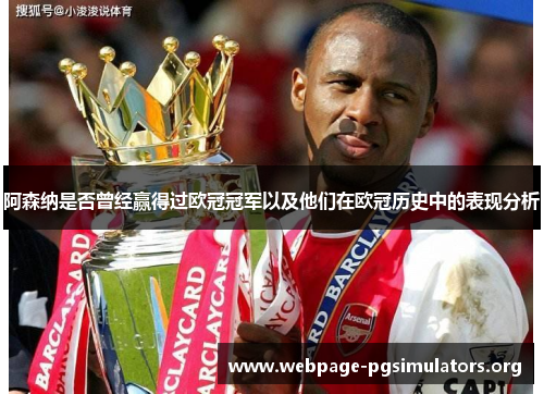 阿森纳是否曾经赢得过欧冠冠军以及他们在欧冠历史中的表现分析 阿森纳是否曾经赢得过欧冠冠军以及他们在欧冠历史中的表现分析