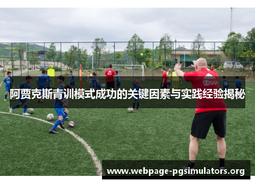 阿贾克斯青训模式成功的关键因素与实践经验揭秘 阿贾克斯青训模式成功的关键因素与实践经验揭秘
