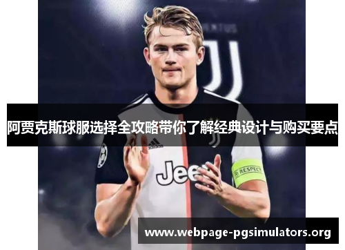 阿贾克斯球服选择全攻略带你了解经典设计与购买要点 阿贾克斯球服选择全攻略带你了解经典设计与购买要点