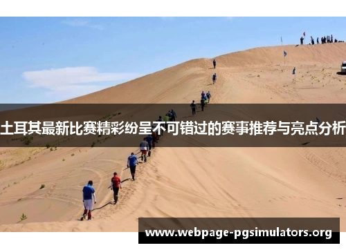 土耳其最新比赛精彩纷呈不可错过的赛事推荐与亮点分析 土耳其最新比赛精彩纷呈不可错过的赛事推荐与亮点分析