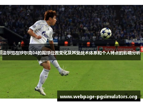 法尔范在沙尔克04的踢球位置变化及其受战术体系和个人特点的影响分析 法尔范在沙尔克04的踢球位置变化及其受战术体系和个人特点的影响分析