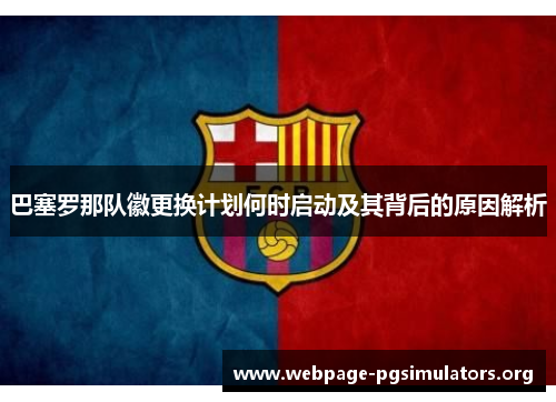 巴塞罗那队徽更换计划何时启动及其背后的原因解析 巴塞罗那队徽更换计划何时启动及其背后的原因解析