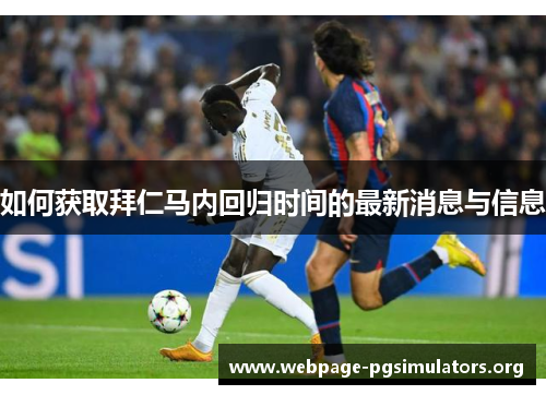 如何获取拜仁马内回归时间的最新消息与信息