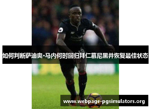 如何判断萨迪奥·马内何时回归拜仁慕尼黑并恢复最佳状态 如何判断萨迪奥·马内何时回归拜仁慕尼黑并恢复最佳状态