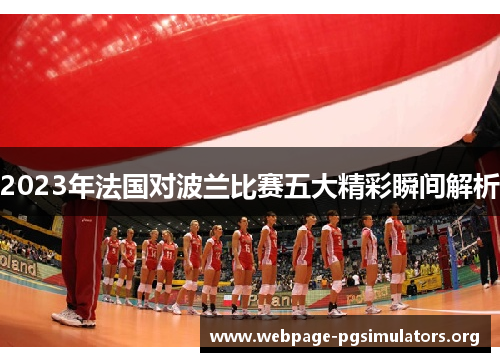 2023年法国对波兰比赛五大精彩瞬间解析 2023年法国对波兰比赛五大精彩瞬间解析