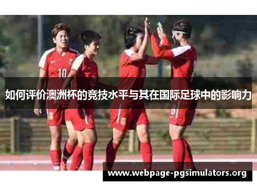 如何评价澳洲杯的竞技水平与其在国际足球中的影响力