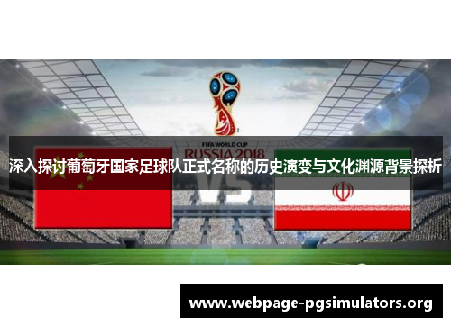 深入探讨葡萄牙国家足球队正式名称的历史演变与文化渊源背景探析
