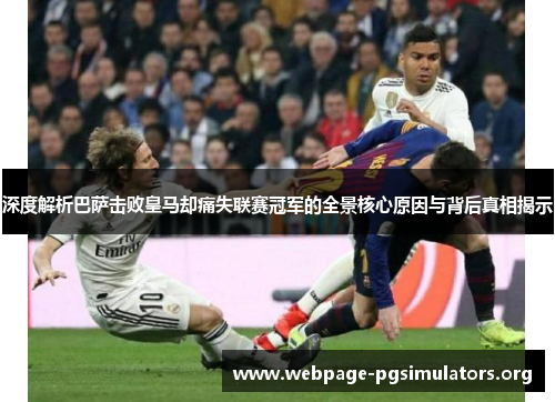 深度解析巴萨击败皇马却痛失联赛冠军的全景核心原因与背后真相揭示